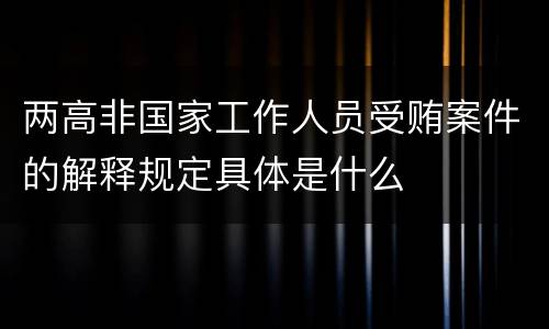 两高非国家工作人员受贿案件的解释规定具体是什么