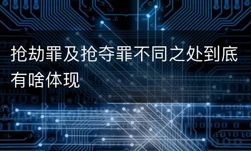 抢劫罪及抢夺罪不同之处到底有啥体现