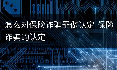 怎么对保险诈骗罪做认定 保险诈骗的认定