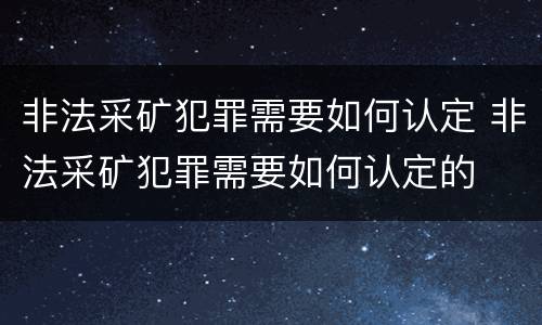 非法采矿犯罪需要如何认定 非法采矿犯罪需要如何认定的