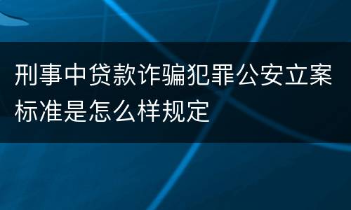 刑事中贷款诈骗犯罪公安立案标准是怎么样规定