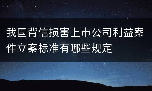我国背信损害上市公司利益案件立案标准有哪些规定