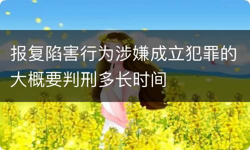 报复陷害行为涉嫌成立犯罪的大概要判刑多长时间