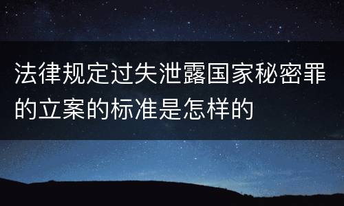 法律规定过失泄露国家秘密罪的立案的标准是怎样的
