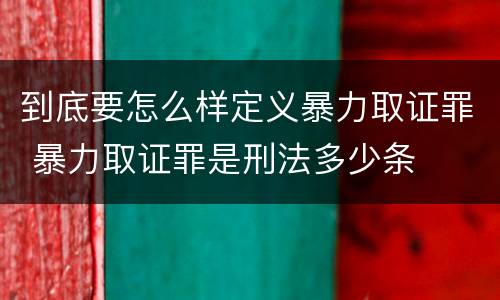 到底要怎么样定义暴力取证罪 暴力取证罪是刑法多少条