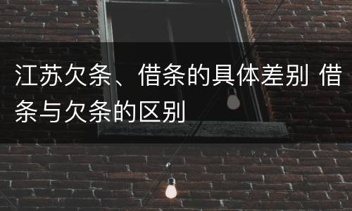 江苏欠条、借条的具体差别 借条与欠条的区别