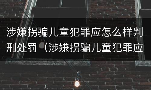 涉嫌拐骗儿童犯罪应怎么样判刑处罚（涉嫌拐骗儿童犯罪应怎么样判刑处罚决定书）