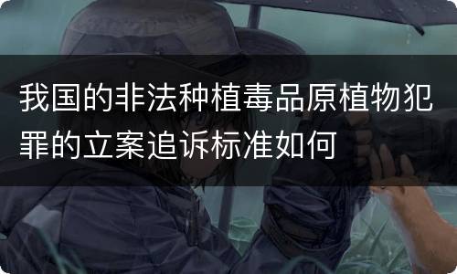 我国的非法种植毒品原植物犯罪的立案追诉标准如何