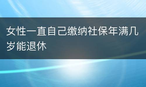 女性一直自己缴纳社保年满几岁能退休
