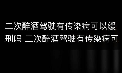 二次醉酒驾驶有传染病可以缓刑吗 二次醉酒驾驶有传染病可以缓刑吗
