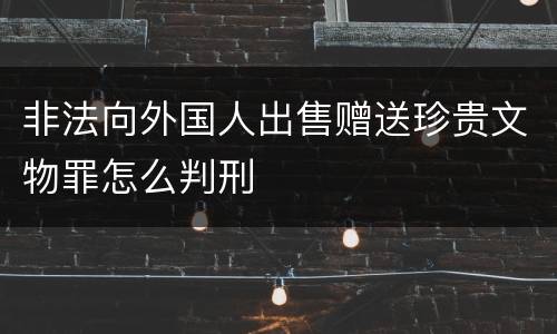 非法向外国人出售赠送珍贵文物罪怎么判刑