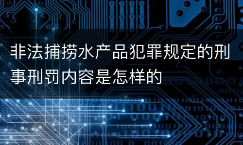非法捕捞水产品犯罪规定的刑事刑罚内容是怎样的