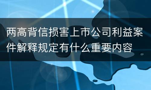 两高背信损害上市公司利益案件解释规定有什么重要内容