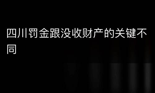 四川罚金跟没收财产的关键不同