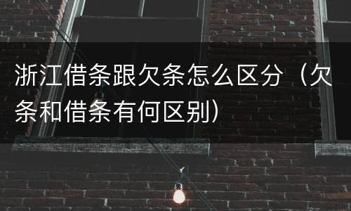 浙江借条跟欠条怎么区分（欠条和借条有何区别）