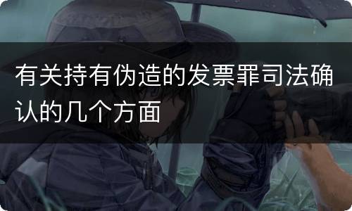 有关持有伪造的发票罪司法确认的几个方面