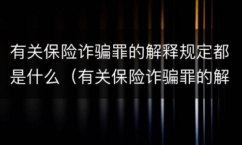 有关保险诈骗罪的解释规定都是什么（有关保险诈骗罪的解释规定都是什么意思）