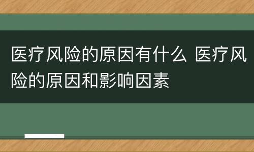 医疗风险的原因有什么 医疗风险的原因和影响因素