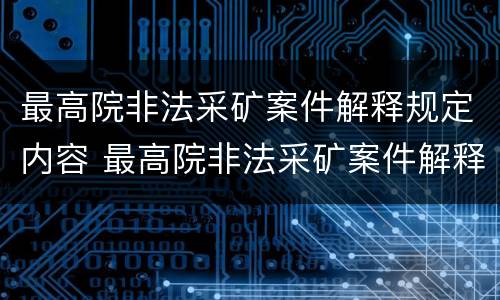 最高院非法采矿案件解释规定内容 最高院非法采矿案件解释规定内容是什么