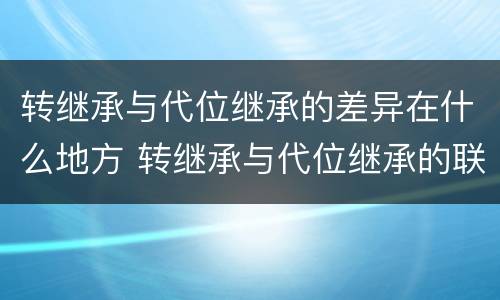 转继承与代位继承的差异在什么地方 转继承与代位继承的联系与区别?