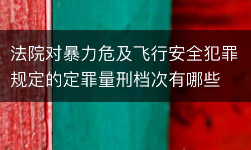 法院对暴力危及飞行安全犯罪规定的定罪量刑档次有哪些