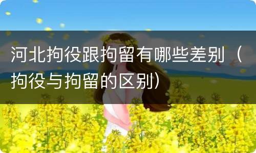 河北拘役跟拘留有哪些差别（拘役与拘留的区别）