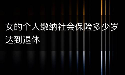 女的个人缴纳社会保险多少岁达到退休
