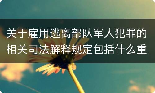 关于雇用逃离部队军人犯罪的相关司法解释规定包括什么重要内容