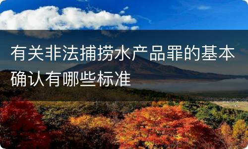 有关非法捕捞水产品罪的基本确认有哪些标准