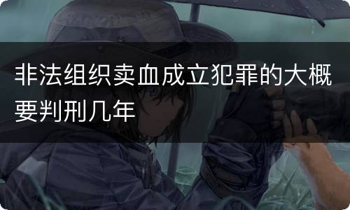 非法组织卖血成立犯罪的大概要判刑几年