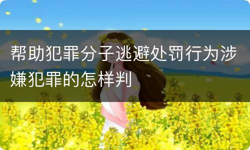 帮助犯罪分子逃避处罚行为涉嫌犯罪的怎样判