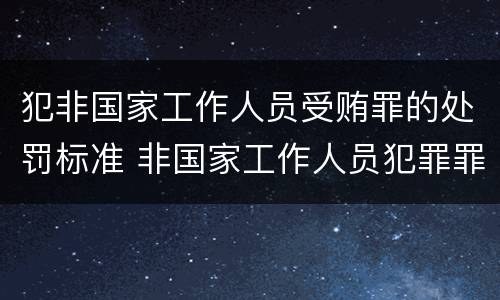 犯非国家工作人员受贿罪的处罚标准 非国家工作人员犯罪罪名