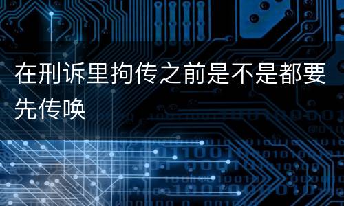 在刑诉里拘传之前是不是都要先传唤