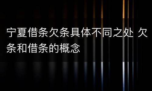 宁夏借条欠条具体不同之处 欠条和借条的概念