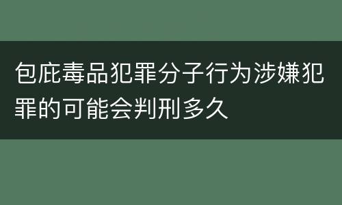 包庇毒品犯罪分子行为涉嫌犯罪的可能会判刑多久