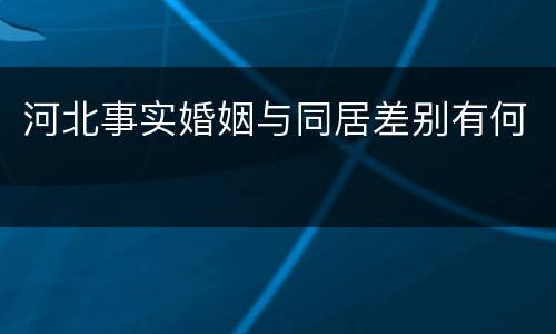 河北事实婚姻与同居差别有何