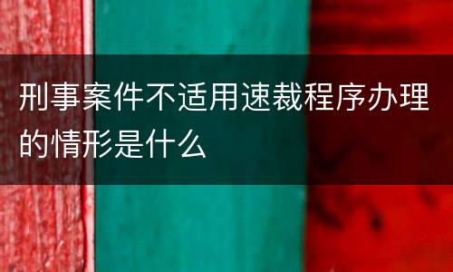 刑事案件不适用速裁程序办理的情形是什么