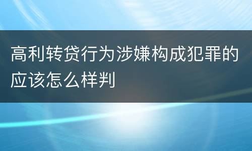 高利转贷行为涉嫌构成犯罪的应该怎么样判