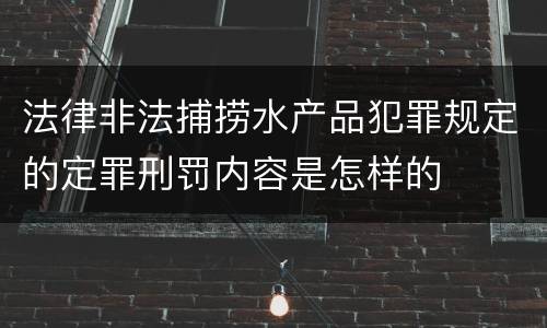 法律非法捕捞水产品犯罪规定的定罪刑罚内容是怎样的