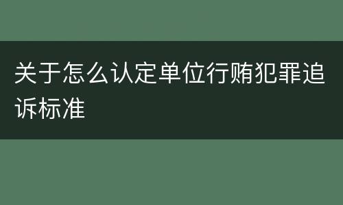 关于怎么认定单位行贿犯罪追诉标准