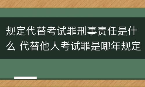 规定代替考试罪刑事责任是什么 代替他人考试罪是哪年规定