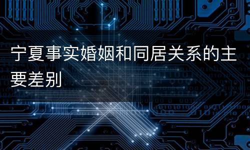 宁夏事实婚姻和同居关系的主要差别