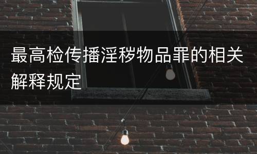 最高检传播淫秽物品罪的相关解释规定