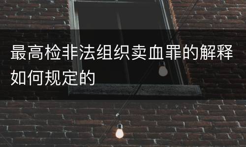 最高检非法组织卖血罪的解释如何规定的