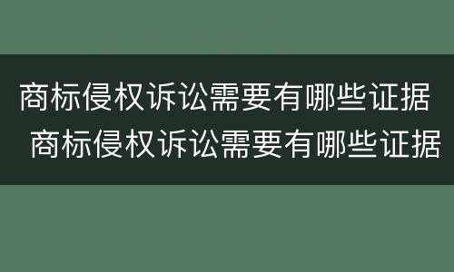 商标侵权诉讼需要有哪些证据 商标侵权诉讼需要有哪些证据材料