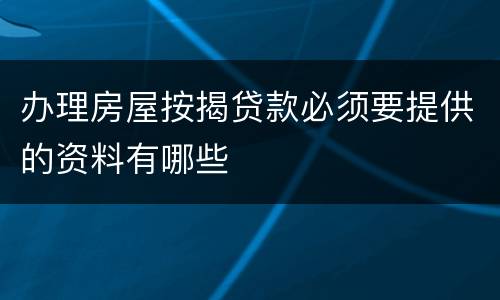 办理房屋按揭贷款必须要提供的资料有哪些