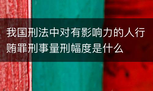我国刑法中对有影响力的人行贿罪刑事量刑幅度是什么