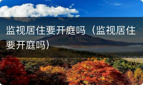 监视居住要开庭吗（监视居住要开庭吗）