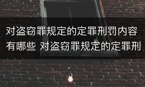 对盗窃罪规定的定罪刑罚内容有哪些 对盗窃罪规定的定罪刑罚内容有哪些要求