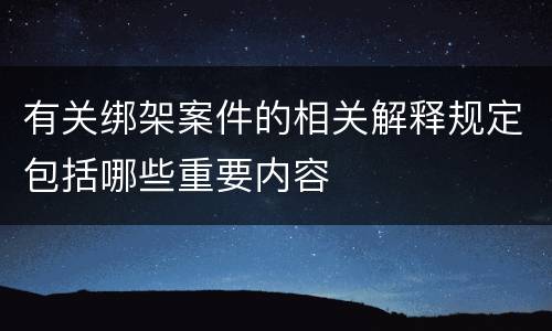 有关绑架案件的相关解释规定包括哪些重要内容
